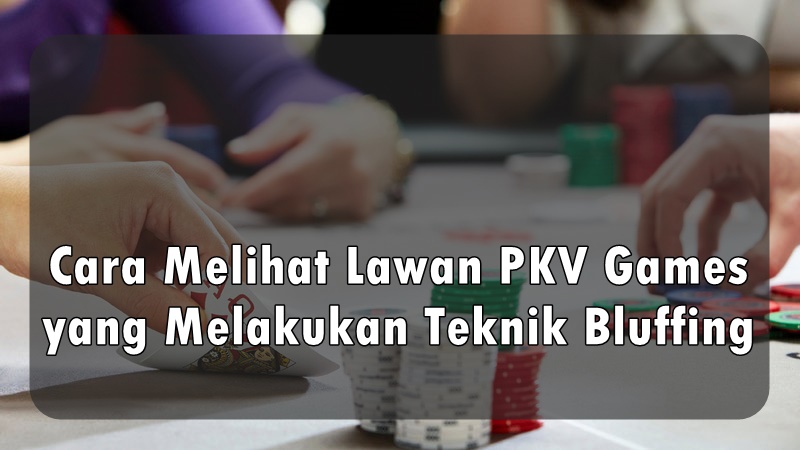Cara Melihat Lawan PKV Games yang Melakukan Teknik Bluffing